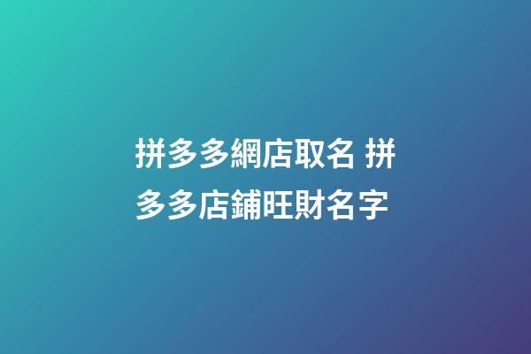 拼多多網店取名 拼多多店鋪旺財名字